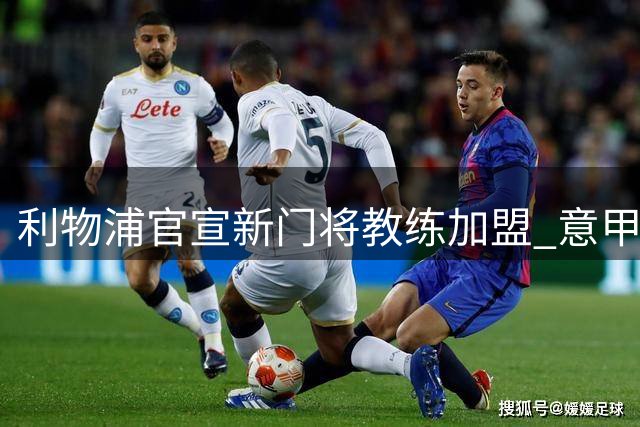 利物浦官宣新门将教练加盟 意甲双冠功勋罗萨伦接掌红军防线