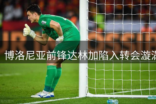 博洛尼亚前锋达林加陷入转会漩涡 球队考虑出售或租借