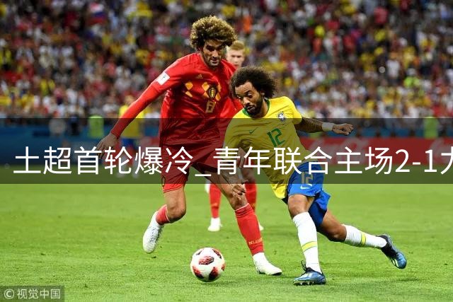 土超首轮爆冷 青年联合主场2-1力克费内巴切