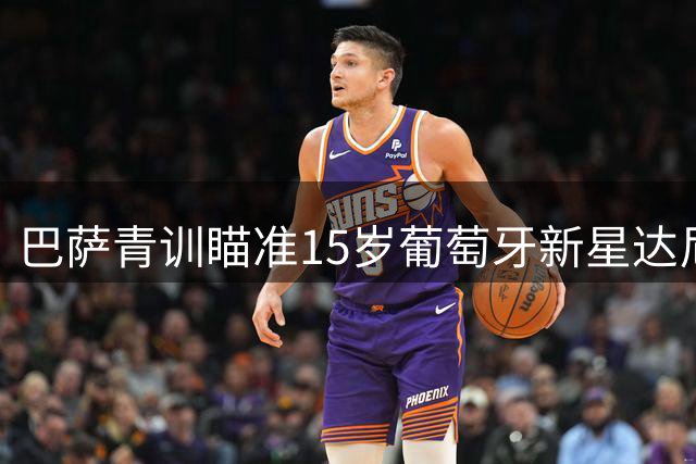 巴萨青训瞄准15岁葡萄牙新星达尼·弗雷雷