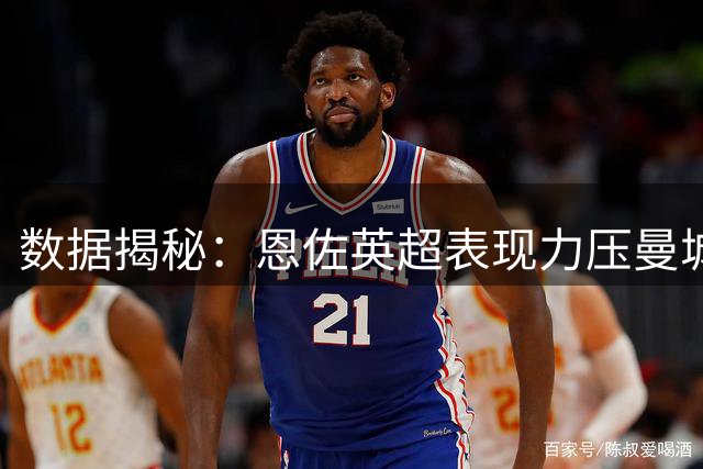数据揭秘：恩佐英超表现力压曼城中场群星