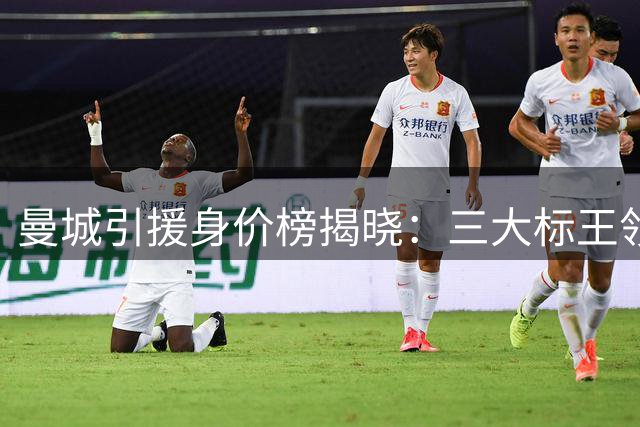 曼城引援身价榜揭晓：三大标王领跑队史转会纪录