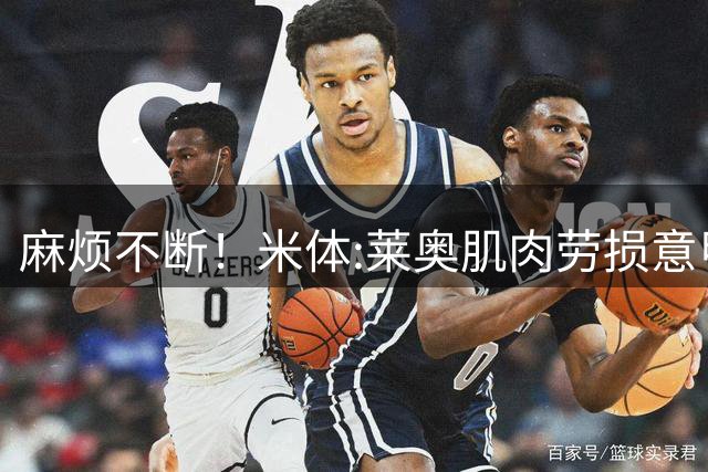 麻烦不断！米体:莱奥肌肉劳损意甲首轮出战成疑 同时转会绯闻缠身