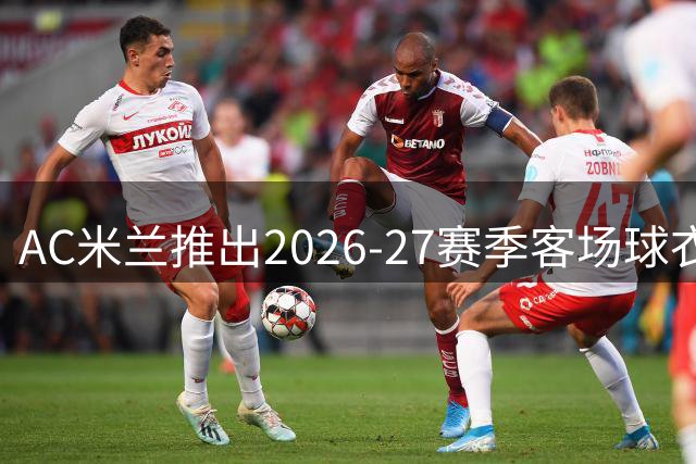 AC米兰推出2026-27赛季客场球衣 纪念雅典夺冠20周年