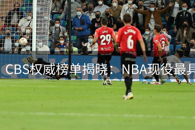CBS权威榜单揭晓：NBA现役最具影响力球星TOP10出炉