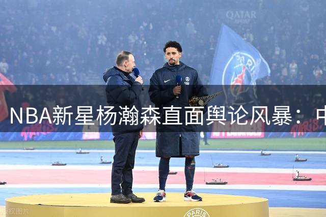 NBA新星杨瀚森直面舆论风暴：中国球迷的苛责是另一种期待
