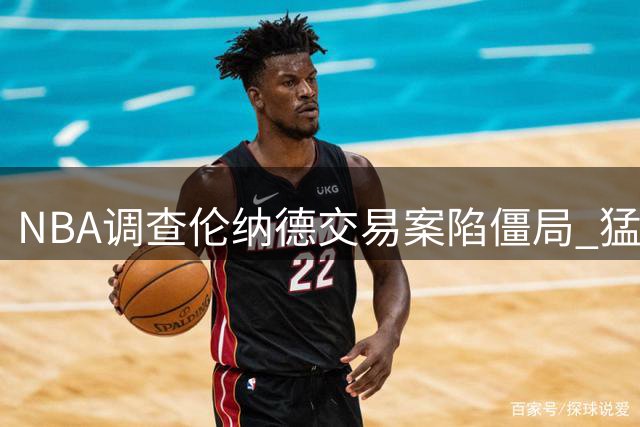 NBA调查伦纳德交易案陷僵局 猛龙接盘或面临天价罚单